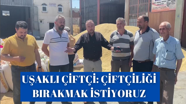 UŞAKLI ÇİFTÇİ: ÇİFTÇİLİĞİ BIRAKMAK İSTİYORUZ