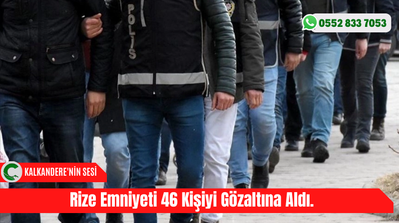 Rize Emniyeti 46 Kişiyi Gözaltına Aldı.