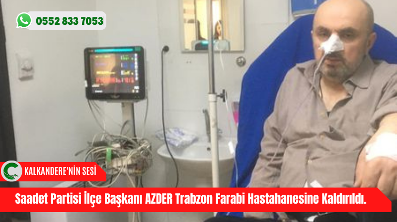 Saadet Partisi İlçe Başkanı AZDER Trabzon Farabi Hastahanesine Kaldırıldı.