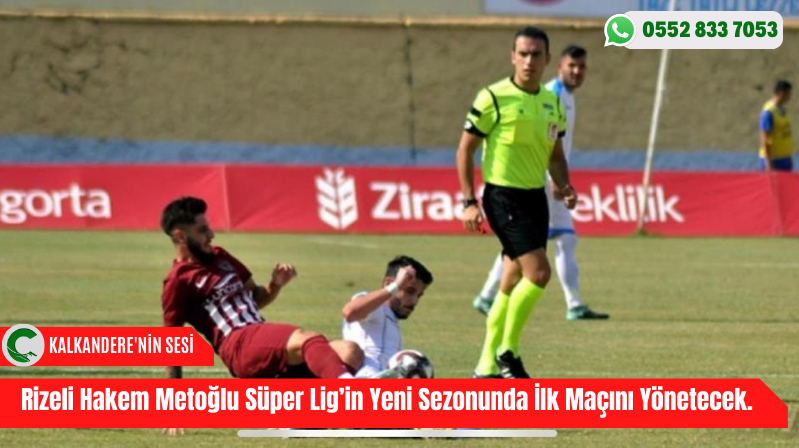 Rizeli Hakem Metoğlu Süper Lig’in Yeni Sezonunda İlk Maçını Yönetecek