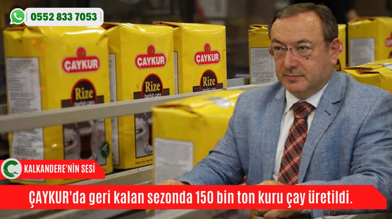 ÇAYKUR’da geri kalan sezonda 150 bin ton kuru çay üretildi.