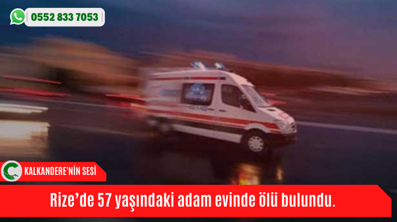 Rize’de 57 yaşındaki adam evinde ölü bulundu.