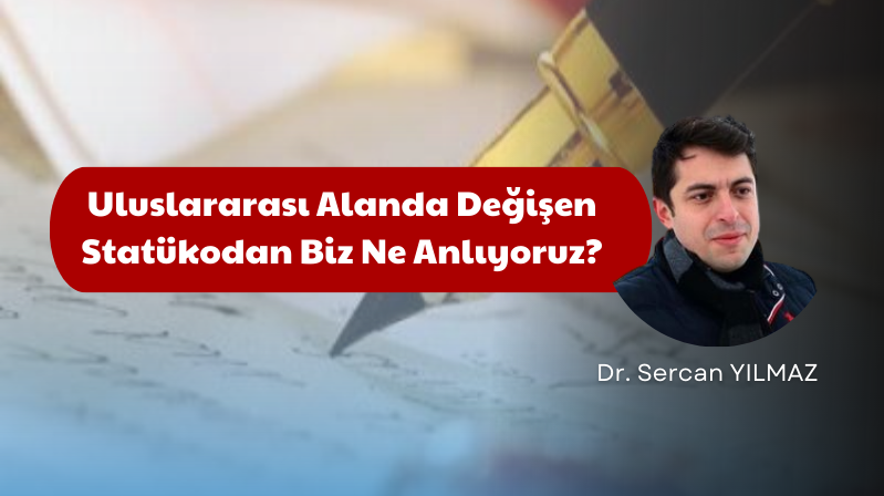 Uluslararası Alanda Değişen Statükodan Biz Ne Anlıyoruz?