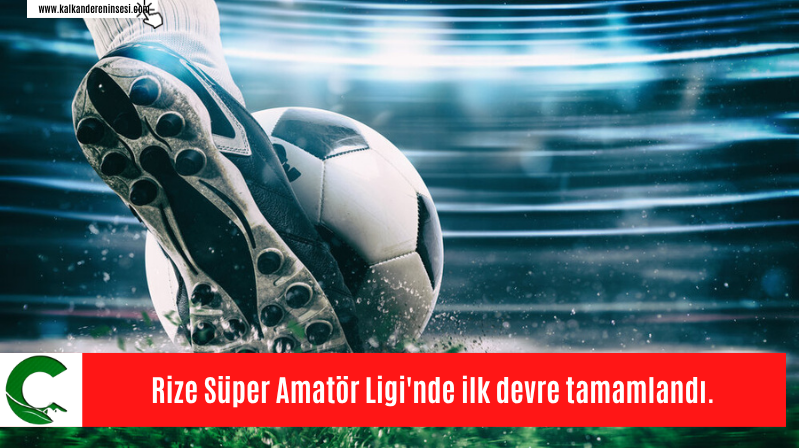 Rize Süper Amatör Ligi’nde ilk devre tamamlandı.