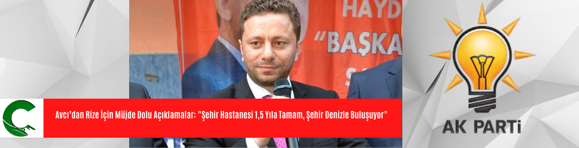Avcı’dan Rize İçin Müjde Dolu Açıklamalar: “Şehir Hastanesi 1,5 Yıla Tamam, Şehir Denizle Buluşuyor”