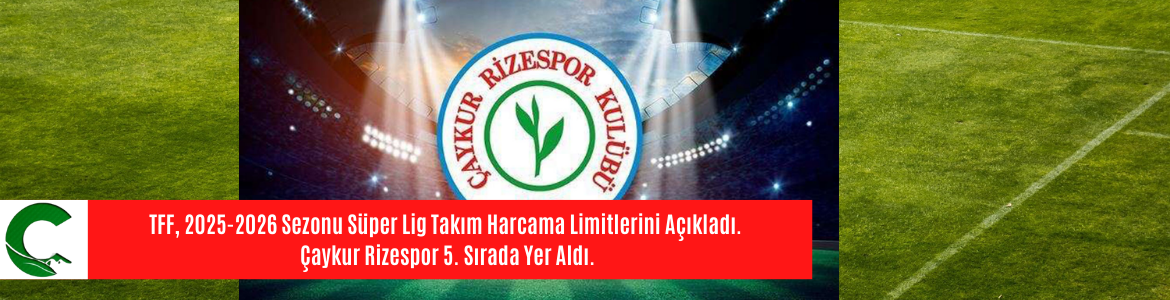 TFF, 2025-2026 Sezonu Süper Lig Takım Harcama Limitlerini Açıkladı. Çaykur Rizespor 5. Sırada Yer Aldı.