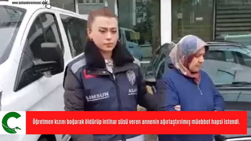 Öğretmen kızını boğarak öldürüp intihar süsü veren annenin ağırlaştırılmış müebbet hapsi istendi.