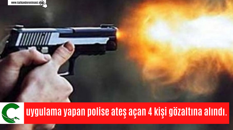 uygulama yapan polise ateş açan 4 kişi gözaltına alındı.