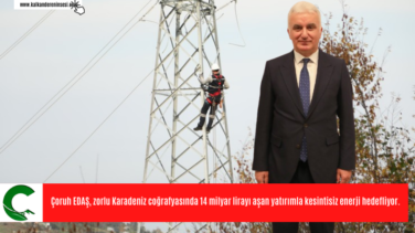 Çoruh EDAŞ, zorlu Karadeniz coğrafyasında 14 milyar lirayı aşan yatırımla kesintisiz enerji hedefliyor.