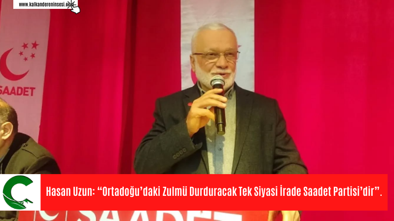 Hasan Uzun: “Ortadoğu’daki Zulmü Durduracak Tek Siyasi İrade Saadet Partisi’dir”