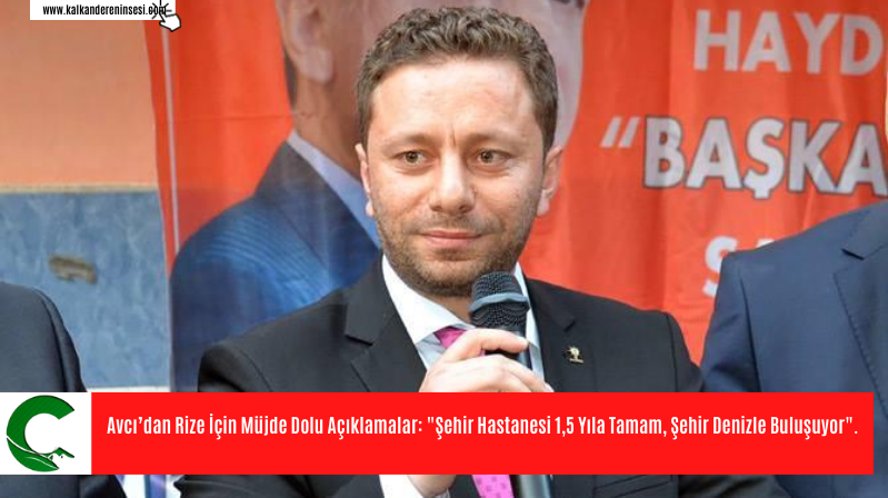 Avcı’dan Rize İçin Müjde Dolu Açıklamalar: “Şehir Hastanesi 1,5 Yıla Tamam, Şehir Denizle Buluşuyor”