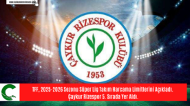 TFF, 2025-2026 Sezonu Süper Lig Takım Harcama Limitlerini Açıkladı. Çaykur Rizespor 5. Sırada Yer Aldı.