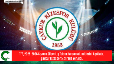 TFF, 2025-2026 Sezonu Süper Lig Takım Harcama Limitlerini Açıkladı. Çaykur Rizespor 5. Sırada Yer Aldı.